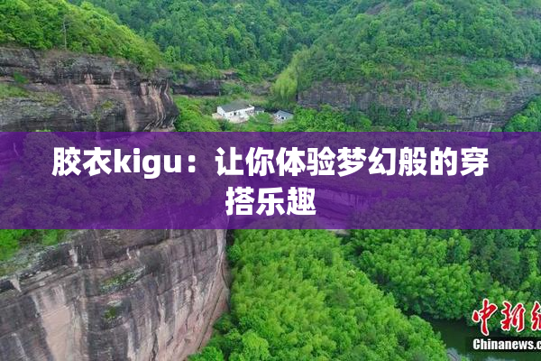 胶衣kigu：让你体验梦幻般的穿搭乐趣