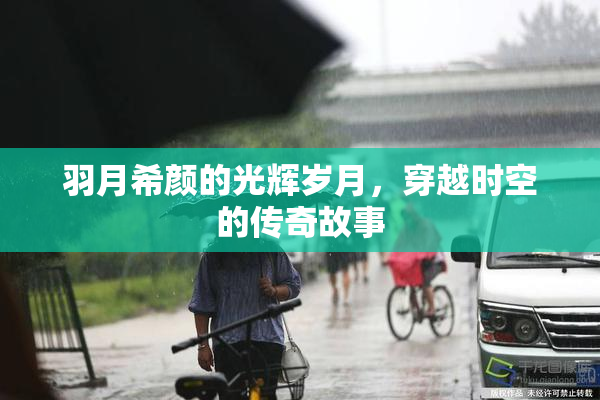 羽月希颜的光辉岁月，穿越时空的传奇故事