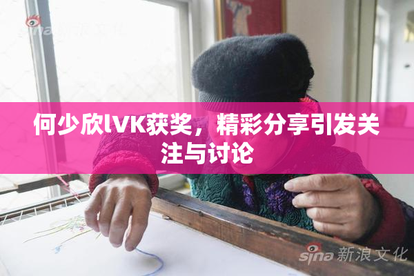 何少欣lVK获奖，精彩分享引发关注与讨论