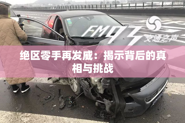 绝区零手再发威：揭示背后的真相与挑战