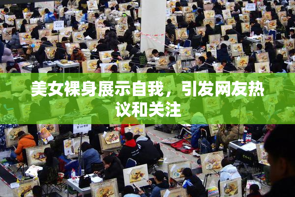 美女裸身展示自我，引发网友热议和关注
