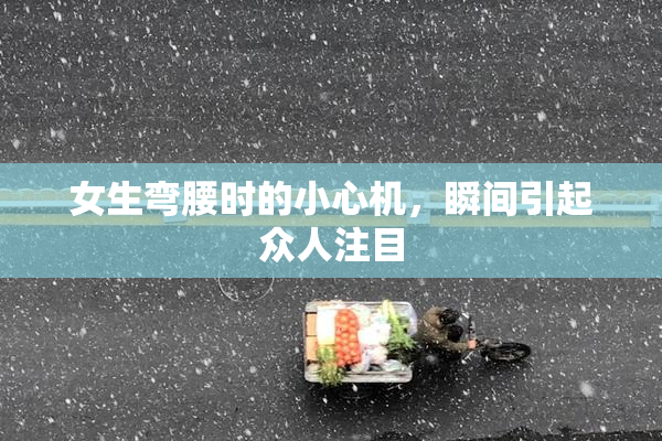 女生弯腰时的小心机，瞬间引起众人注目