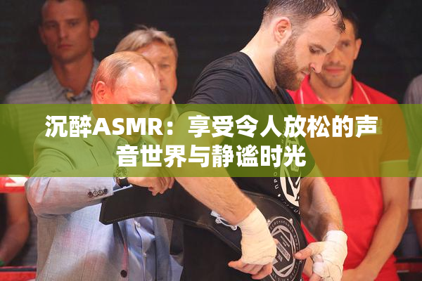 沉醉ASMR：享受令人放松的声音世界与静谧时光