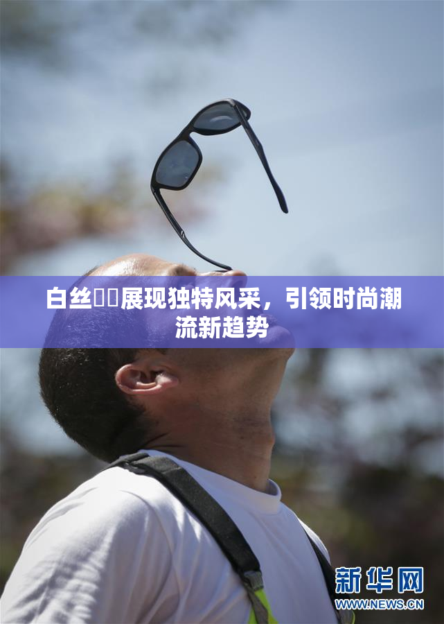 白丝妺妺展现独特风采，引领时尚潮流新趋势