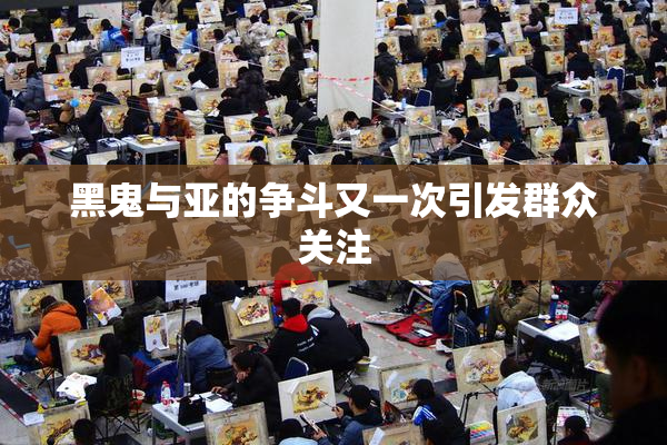 黑鬼与亚的争斗又一次引发群众关注