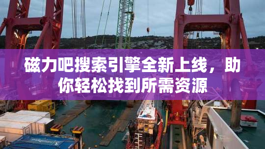 磁力吧搜索引擎全新上线，助你轻松找到所需资源
