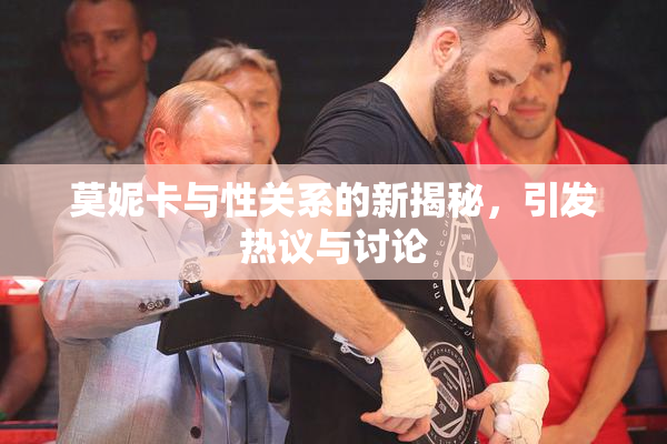 莫妮卡与性关系的新揭秘，引发热议与讨论