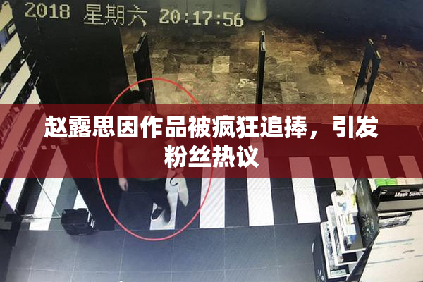 赵露思因作品被疯狂追捧，引发粉丝热议
