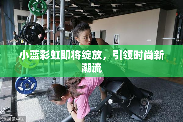 小蓝彩虹即将绽放，引领时尚新潮流