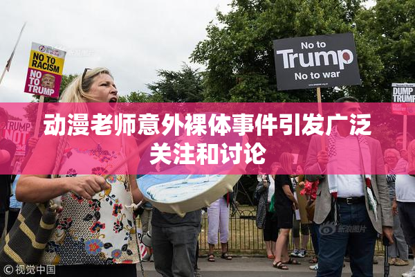 动漫老师意外裸体事件引发广泛关注和讨论