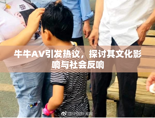 牛牛AV引发热议，探讨其文化影响与社会反响