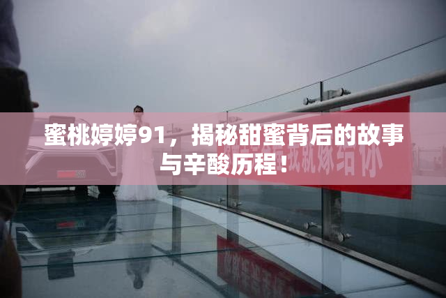 蜜桃婷婷91，揭秘甜蜜背后的故事与辛酸历程！