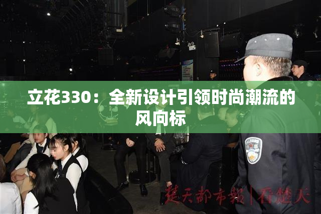 立花330：全新设计引领时尚潮流的风向标