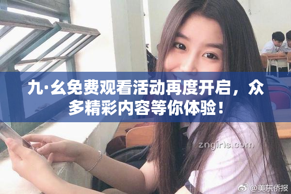 九·幺免费观看活动再度开启，众多精彩内容等你体验！