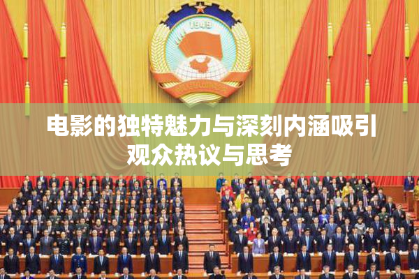 电影的独特魅力与深刻内涵吸引观众热议与思考
