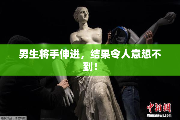 男生将手伸进，结果令人意想不到！