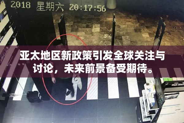 亚太地区新政策引发全球关注与讨论，未来前景备受期待。