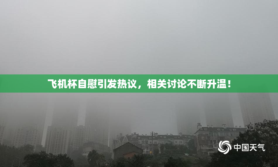飞机杯自慰引发热议，相关讨论不断升温！