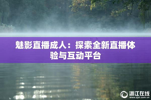 魅影直播成人：探索全新直播体验与互动平台
