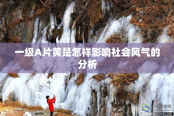 一级A片黄是怎样影响社会风气的分析