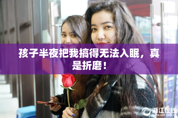孩子半夜把我搞得无法入眠，真是折磨！
