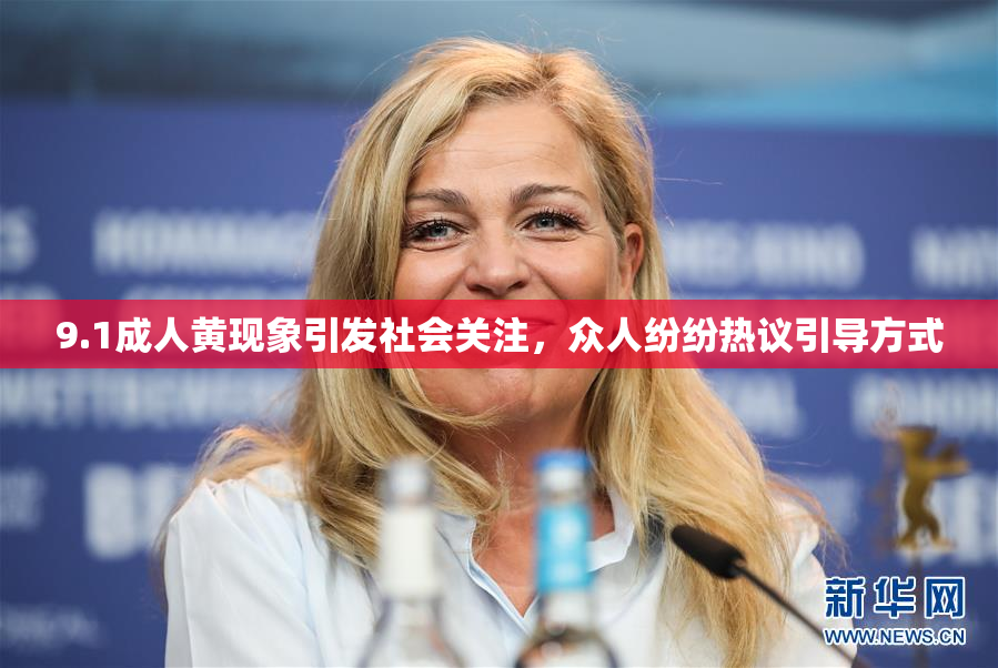 9.1成人黄现象引发社会关注，众人纷纷热议引导方式
