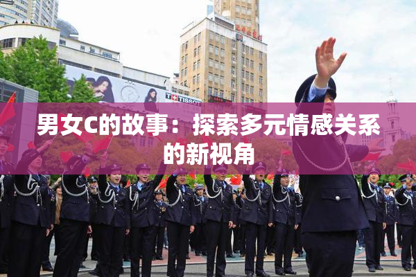 男女C的故事：探索多元情感关系的新视角