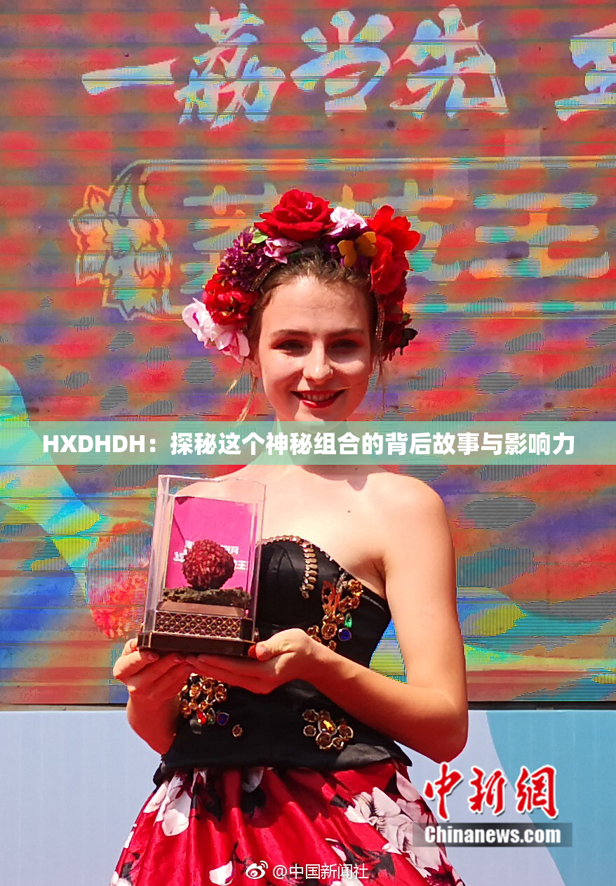 HXDHDH：探秘这个神秘组合的背后故事与影响力