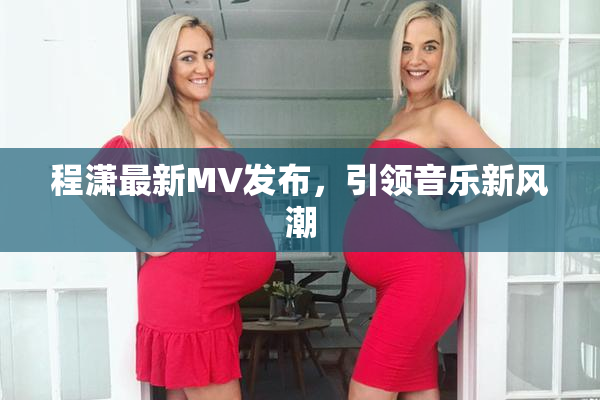 程潇最新MV发布，引领音乐新风潮