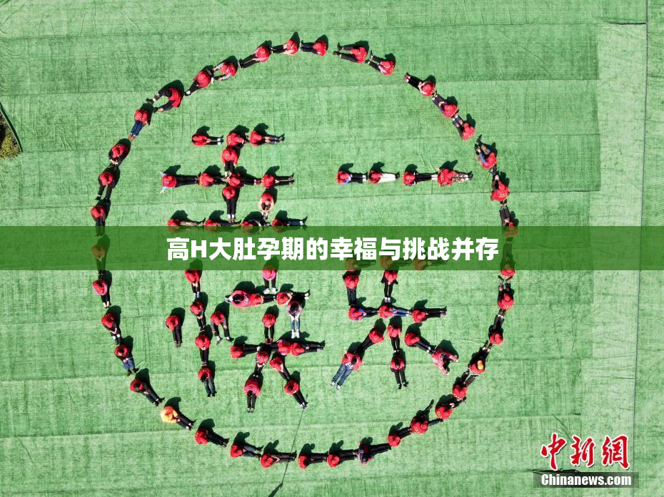 高H大肚孕期的幸福与挑战并存