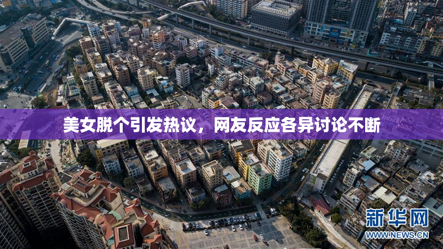 美女脱个引发热议，网友反应各异讨论不断