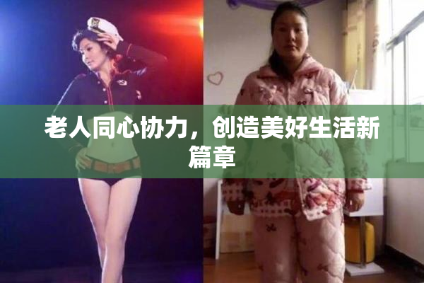 老人同心协力，创造美好生活新篇章