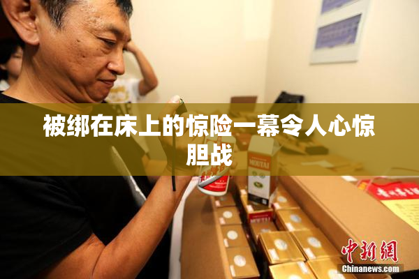 被绑在床上的惊险一幕令人心惊胆战