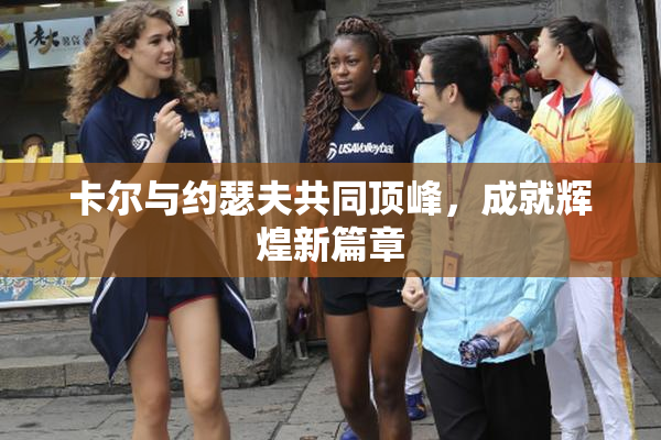 卡尔与约瑟夫共同顶峰，成就辉煌新篇章