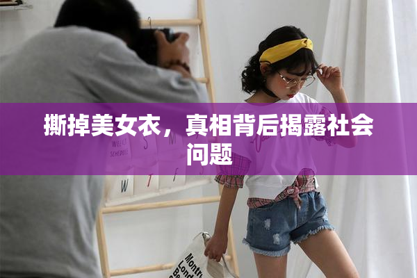 撕掉美女衣，真相背后揭露社会问题