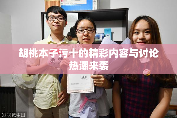 胡桃本子污十的精彩内容与讨论热潮来袭
