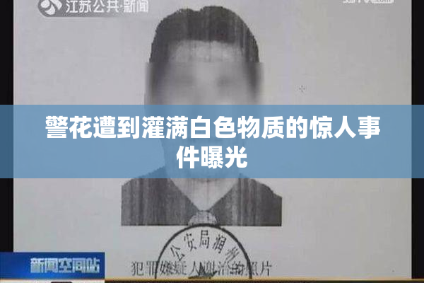 警花遭到灌满白色物质的惊人事件曝光
