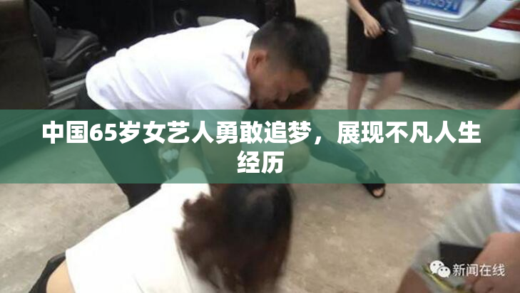 中国65岁女艺人勇敢追梦，展现不凡人生经历