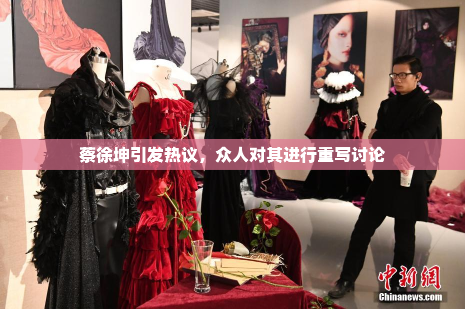 蔡徐坤引发热议，众人对其进行重写讨论