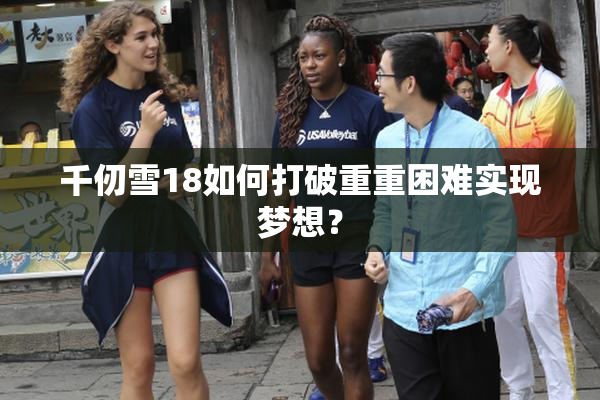 千仞雪18如何打破重重困难实现梦想？