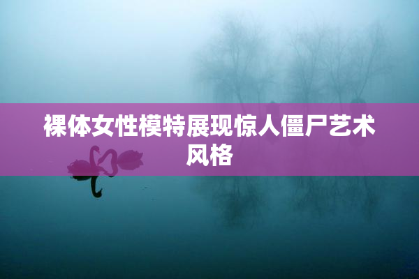 裸体女性模特展现惊人僵尸艺术风格