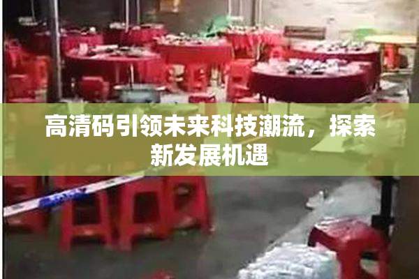 高清码引领未来科技潮流，探索新发展机遇