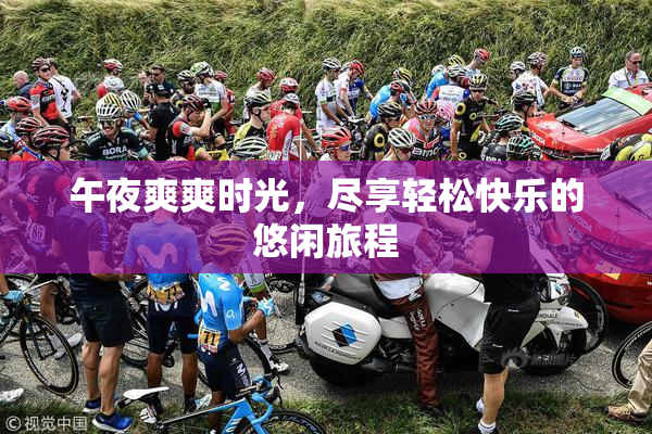 午夜爽爽时光，尽享轻松快乐的悠闲旅程