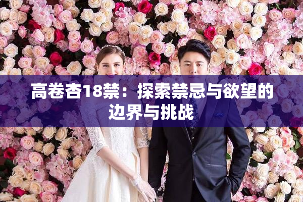 高卷杏18禁：探索禁忌与欲望的边界与挑战