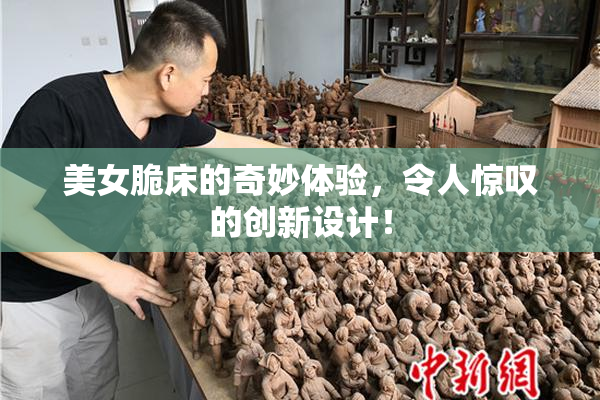 美女脆床的奇妙体验，令人惊叹的创新设计！