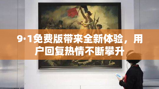 9·1免费版带来全新体验，用户回复热情不断攀升