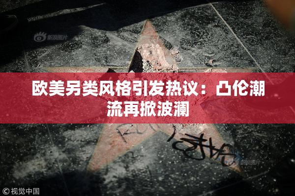 欧美另类风格引发热议：凸伦潮流再掀波澜