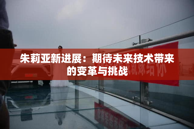 朱莉亚新进展：期待未来技术带来的变革与挑战
