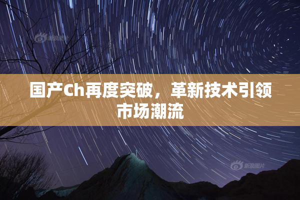 国产Ch再度突破，革新技术引领市场潮流