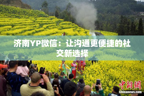 济南YP微信：让沟通更便捷的社交新选择